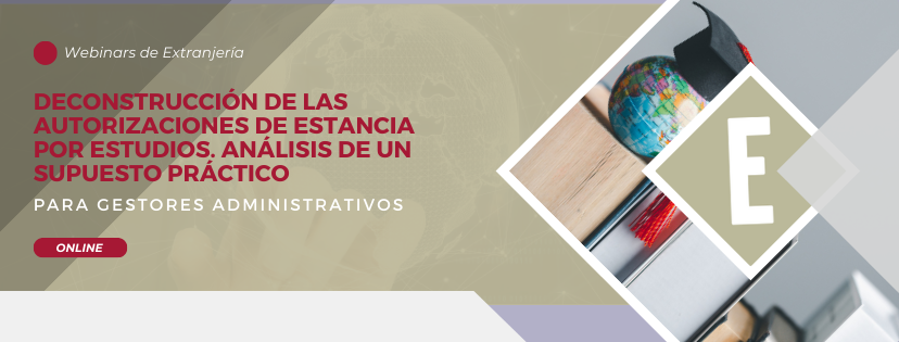 Próximo webinar | "Deconstrucción de las autorizaciones de estancia por estudios. Análisis de un supuesto práctico"